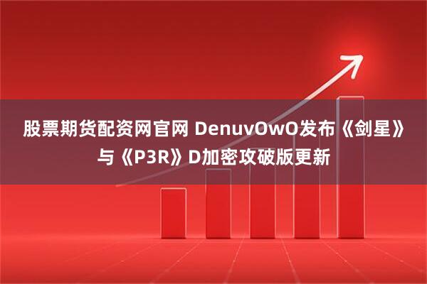 股票期货配资网官网 DenuvOwO发布《剑星》与《P3R》D加密攻破版更新