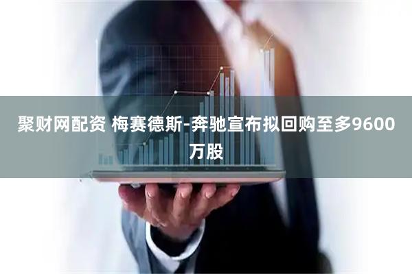 聚财网配资 梅赛德斯-奔驰宣布拟回购至多9600万股