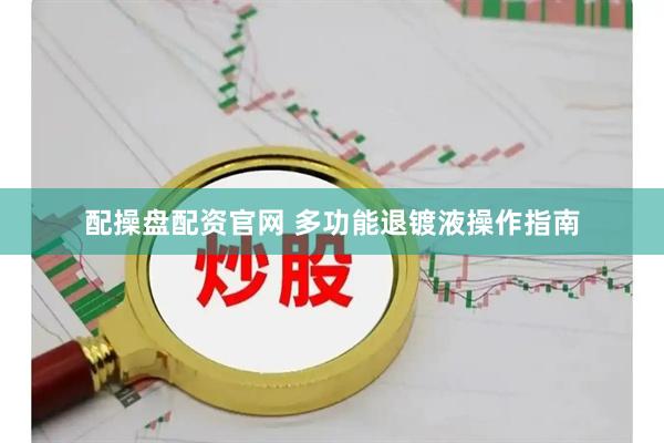 配操盘配资官网 多功能退镀液操作指南
