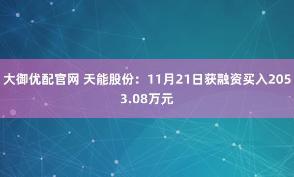 大御优配官网 天能股份：11月21日获融资买入2053.08万元