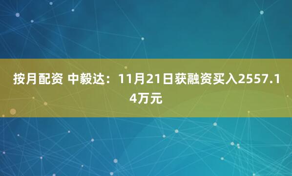 按月配资 中毅达：11月21日获融资买入2557.14万元