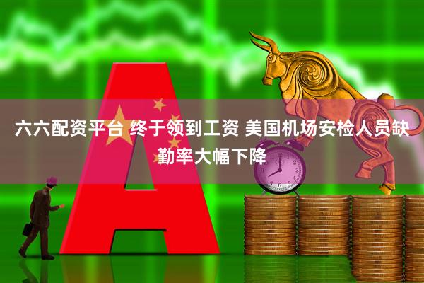 六六配资平台 终于领到工资 美国机场安检人员缺勤率大幅下降