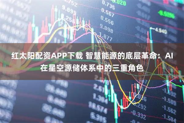 红太阳配资APP下载 智慧能源的底层革命：AI在星空源储体系中的三重角色