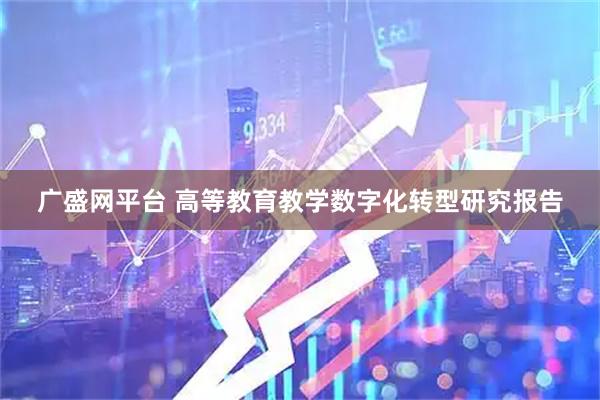 广盛网平台 高等教育教学数字化转型研究报告