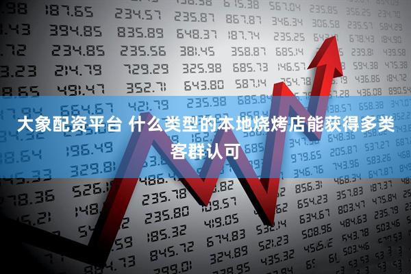 大象配资平台 什么类型的本地烧烤店能获得多类客群认可