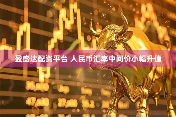 盈盛达配资平台 人民币汇率中间价小幅升值